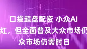 口袋超盘配资 小众AI硬件走红，但全面普及大众市场仍需时日