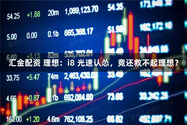 汇金配资 理想：i8 光速认怂，竟还救不起理想？