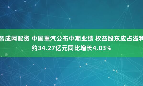 智成网配资 中国重汽公布中期业绩 权益股东应占溢利约34.27亿元同比增长4.03%