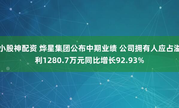 小股神配资 烨星集团公布中期业绩 公司拥有人应占溢利1280.7万元同比增长92.93%