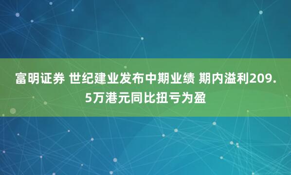 富明证券 世纪建业发布中期业绩 期内溢利209.5万港元同比扭亏为盈