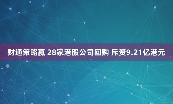 财通策略赢 28家港股公司回购 斥资9.21亿港元