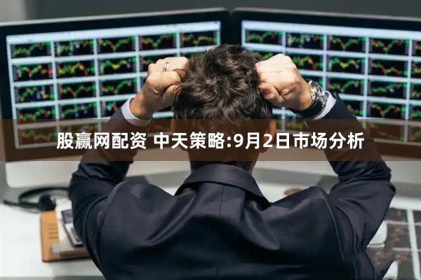 股赢网配资 中天策略:9月2日市场分析