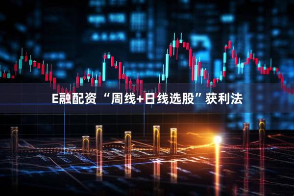 E融配资 “周线+日线选股”获利法