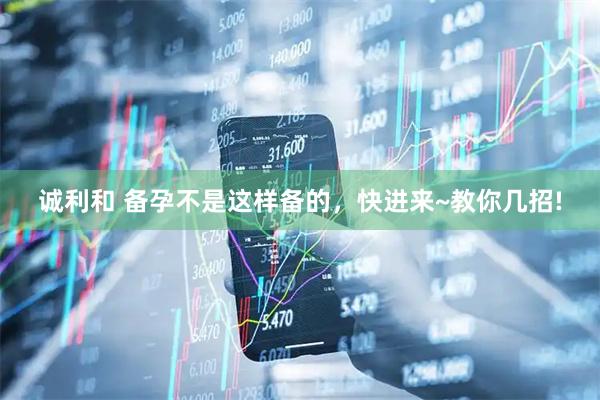 诚利和 备孕不是这样备的，快进来~教你几招!